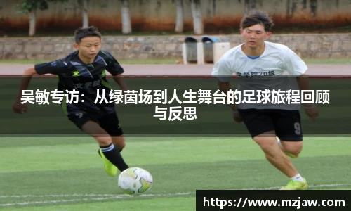 吴敏专访：从绿茵场到人生舞台的足球旅程回顾与反思