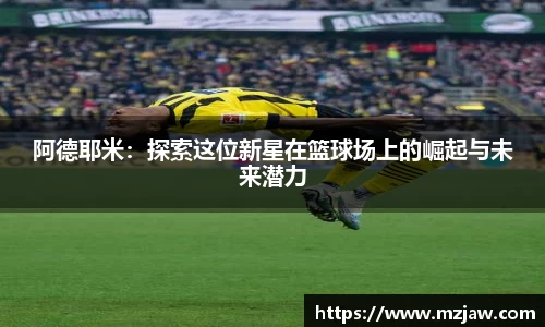 阿德耶米：探索这位新星在篮球场上的崛起与未来潜力